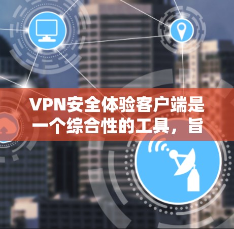 VPN安全体验客户端是一个综合性的工具,旨在帮助用户评估和管理自己的VPN安全。以下是对该客户端功能的详细总结 VPN安全体验客户端是一个综合性的工具,旨在帮助用户评估和管理自己的VPN安全。以下是对该客户端功能的详细总结