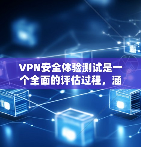 VPN安全体验测试是一个全面的评估过程，涵盖了从选择到维护的各个方面。以下是详细的步骤指南