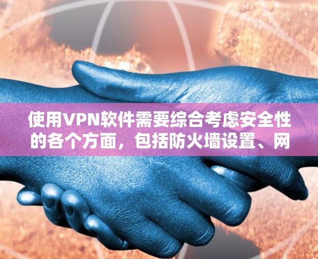 使用VPN软件需要综合考虑安全性的各个方面，包括防火墙设置、网络过滤器、访问控制、服务器配置、连接配置、高级设置以及数据安全。以下是详细的步骤指南