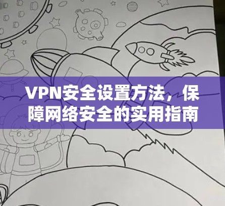 VPN安全设置方法,保障网络安全的实用指南 VPN安全设置方法,保障网络安全的实用指南