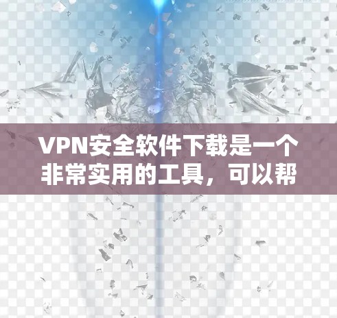VPN安全软件下载是一个非常实用的工具，可以帮助你在不被网络攻击 detected的情况下，安全连接其他设备。以下是几种常用的VPN安全软件及其特点，供您参考