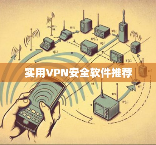 实用VPN安全软件推荐 实用VPN安全软件推荐