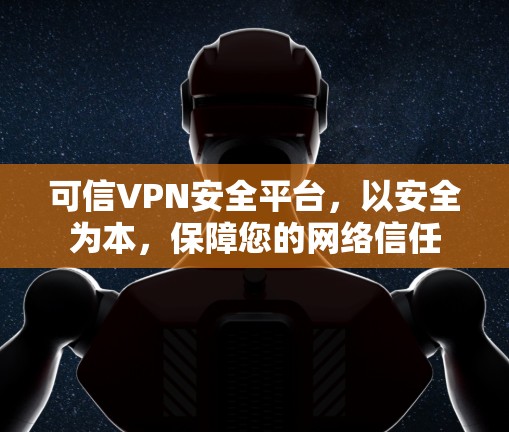 可信VPN安全平台，以安全为本，保障您的网络信任
