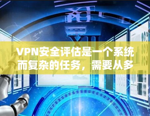 VPN安全评估是一个系统而复杂的任务,需要从多个维度进行全面的评估和管理。以下是对VPN安全评估的详细分析和建议 VPN安全评估是一个系统而复杂的任务,需要从多个维度进行全面的评估和管理。以下是对VPN安全评估的详细分析和建议