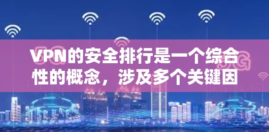 VPN的安全排行是一个综合性的概念，涉及多个关键因素来评估和确保其安全性。以下是关于VPN安全排行的详细分析