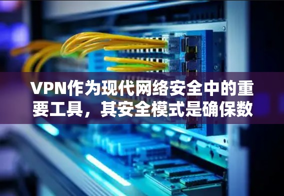 VPN作为现代网络安全中的重要工具，其安全模式是确保数据传输安全的关键措施。以下是VPN安全模式的详细分析