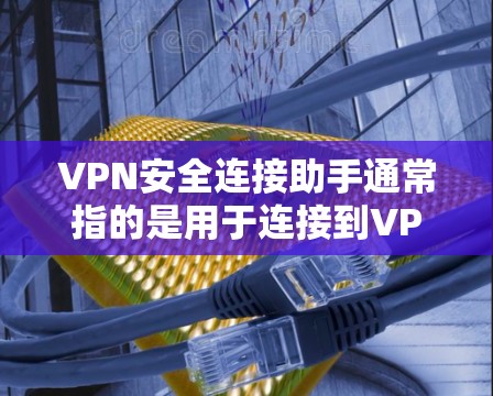 VPN安全连接助手通常指的是用于连接到VPN网络的工具,这些助手可以帮助用户安全地访问网络服务并管理连接。以下是一些常见的VPN安全连接助手及其功能 VPN安全连接助手通常指的是用于连接到VPN网络的工具,这些助手可以帮助用户安全地访问网络服务并管理连接。以下是一些常见的VPN安全连接助手及其功能