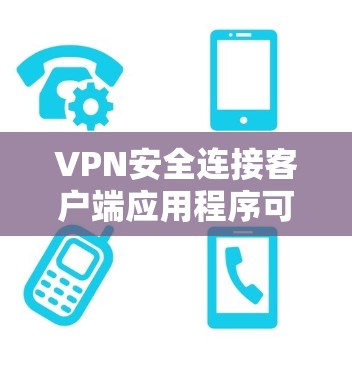 VPN安全连接客户端应用程序可以帮助您更安全地访问VPN服务器。以下是一些常见的VPN客户端推荐，它们通常提供了多种安全措施