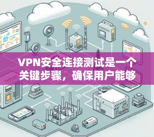 VPN安全连接测试是一个关键步骤,确保用户能够安全地访问VPN服务。以下是VPN安全连接测试的主要内容和步骤 VPN安全连接测试是一个关键步骤,确保用户能够安全地访问VPN服务。以下是VPN安全连接测试的主要内容和步骤