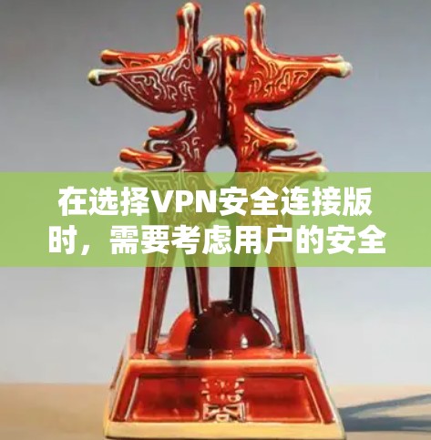 在选择VPN安全连接版时，需要考虑用户的安全需求、软件性能、配置要求以及预算。以下是详细的推荐和分析