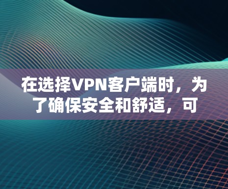 在选择VPN客户端时，为了确保安全和舒适，可以按照以下步骤进行