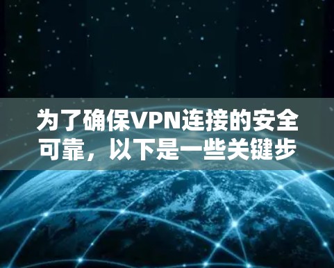 为了确保VPN连接的安全可靠,以下是一些关键步骤和建议 为了确保VPN连接的安全可靠,以下是一些关键步骤和建议