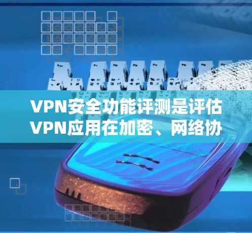 VPN安全功能评测是评估VPN应用在加密、网络协议、数据隐私等方面的安全性。以下是对该评测的详细分析 VPN安全功能评测是评估VPN应用在加密、网络协议、数据隐私等方面的安全性。以下是对该评测的详细分析