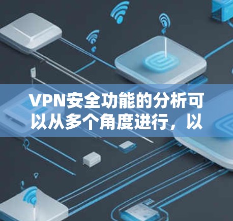 VPN安全功能的分析可以从多个角度进行,以下是一步步的解释和总结 VPN安全功能的分析可以从多个角度进行,以下是一步步的解释和总结