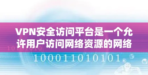VPN安全访问平台是一个允许用户访问网络资源的网络服务，通常需要满足特定的条件。以下是对该平台的详细分析和总结