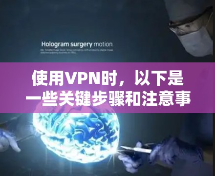 使用VPN时，以下是一些关键步骤和注意事项