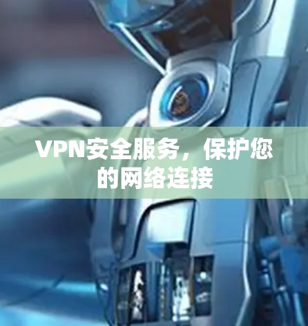 VPN安全服务，保护您的网络连接
