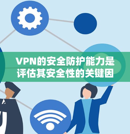 VPN的安全防护能力是评估其安全性的关键因素。以下是对VPN安全防护能力的详细分析 VPN的安全防护能力是评估其安全性的关键因素。以下是对VPN安全防护能力的详细分析