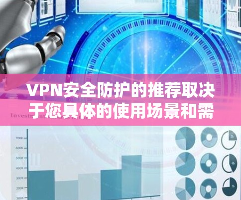 VPN安全防护的推荐取决于您具体的使用场景和需求。以下是一些推荐的VPN版本和建议，帮助您确保网络环境的安全