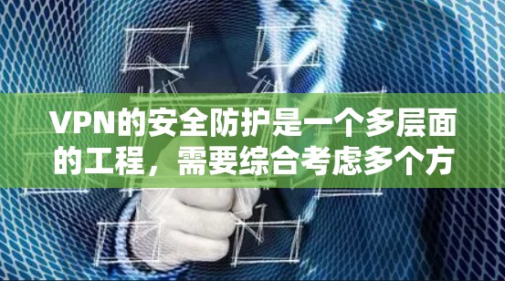 VPN的安全防护是一个多层面的工程,需要综合考虑多个方面来确保数据和网络的安全。以下是VPN安全防护的关键点总结 VPN的安全防护是一个多层面的工程,需要综合考虑多个方面来确保数据和网络的安全。以下是VPN安全防护的关键点总结
