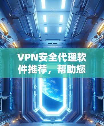 VPN安全代理软件推荐,帮助您在安全可靠的方式连接世界。以下是一些可靠的选择,涵盖功能、安全性和多平台支持 VPN安全代理软件推荐,帮助您在安全可靠的方式连接世界。以下是一些可靠的选择,涵盖功能、安全性和多平台支持