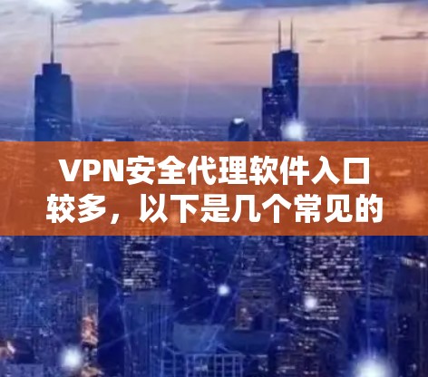 VPN安全代理软件入口较多,以下是几个常见的VPN服务提供商 VPN安全代理软件入口较多,以下是几个常见的VPN服务提供商