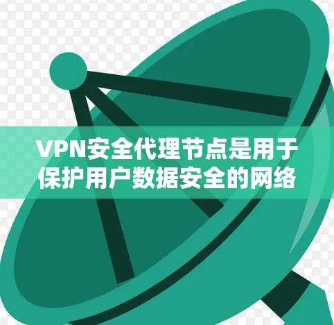 VPN安全代理节点是用于保护用户数据安全的网络设备，主要负责处理VPN网络中的加密、防火墙隔离、数据收集和日志记录等任务。以下是对这个概念的详细分析和总结