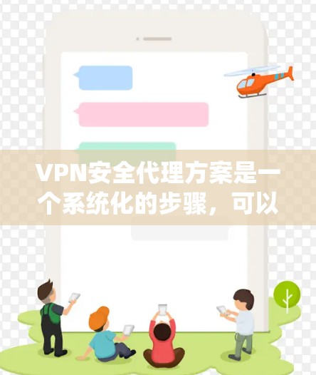 VPN安全代理方案是一个系统化的步骤,可以帮助您确保您的VPN流量安全可靠。以下是详细的步骤说明 VPN安全代理方案是一个系统化的步骤,可以帮助您确保您的VPN流量安全可靠。以下是详细的步骤说明