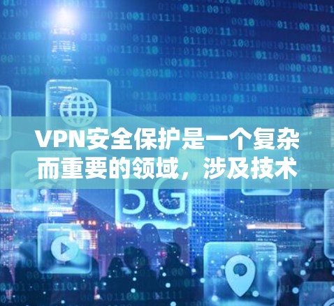 VPN安全保护是一个复杂而重要的领域，涉及技术、法律和网络安全等多个方面。以下是对VPN安全保护的详细分析和实用技巧