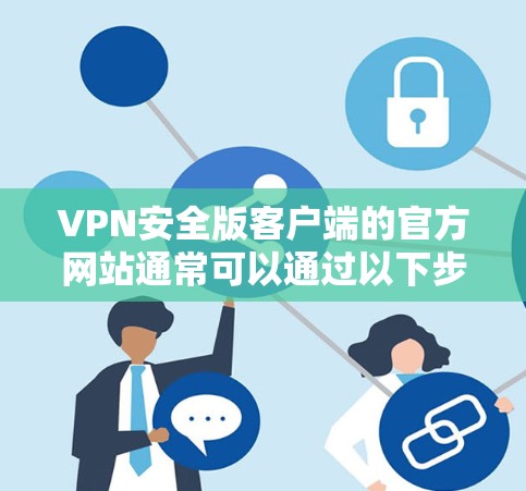 VPN安全版客户端的官方网站通常可以通过以下步骤找到