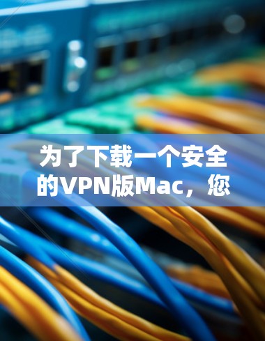 为了下载一个安全的VPN版Mac,您可以按照以下步骤进行 为了下载一个安全的VPN版Mac,您可以按照以下步骤进行