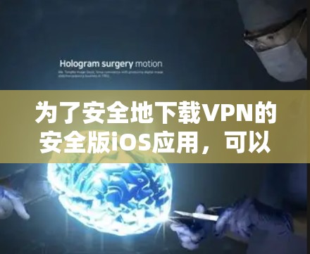 为了安全地下载VPN的安全版iOS应用，可以按照以下步骤进行