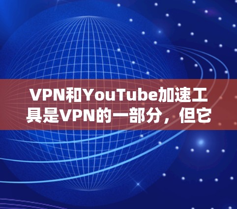 VPN和YouTube加速工具是VPN的一部分,但它们的用途和功能有所不同 VPN和YouTube加速工具是VPN的一部分,但它们的用途和功能有所不同