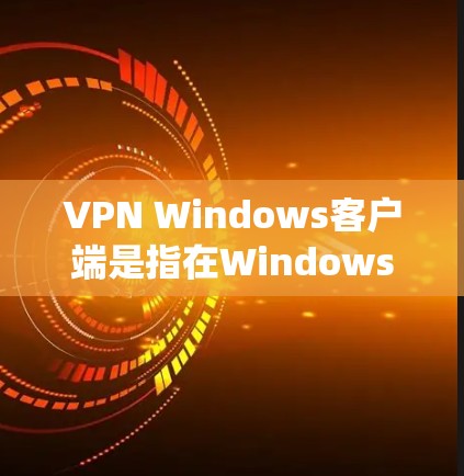 VPN Windows客户端是指在Windows操作系统上运行的VPN软件，用于加密数据传输，提供VPN服务。以下是几种常见的VPN Windows客户端软件