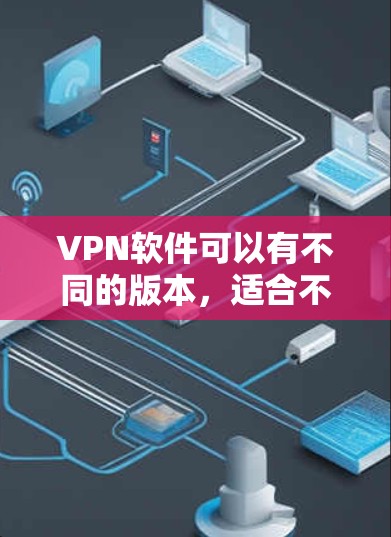 VPN软件可以有不同的版本，适合不同的需求。以下是一些在Windows上可以使用的VPN软件
