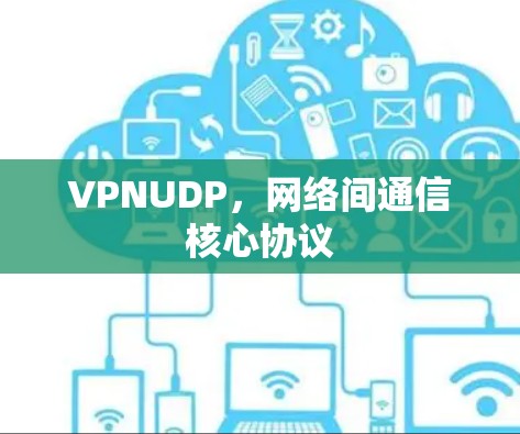 VPNUDP,网络间通信核心协议 VPNUDP,网络间通信核心协议