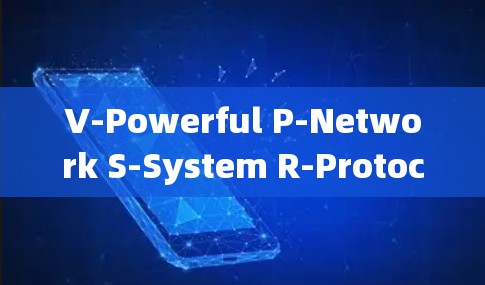 V-Powerful P-Network S-System R-Protocol for 5G and 4G通信系统
