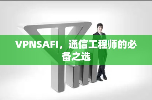 VPNSAFI,通信工程师的必备之选 VPNSAFI,通信工程师的必备之选