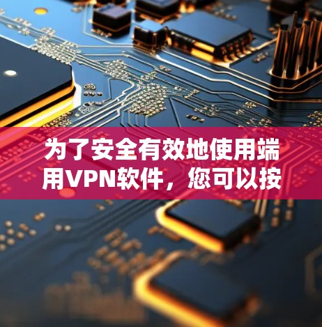 为了安全有效地使用端用VPN软件,您可以按照以下步骤进行安装和管理 为了安全有效地使用端用VPN软件,您可以按照以下步骤进行安装和管理