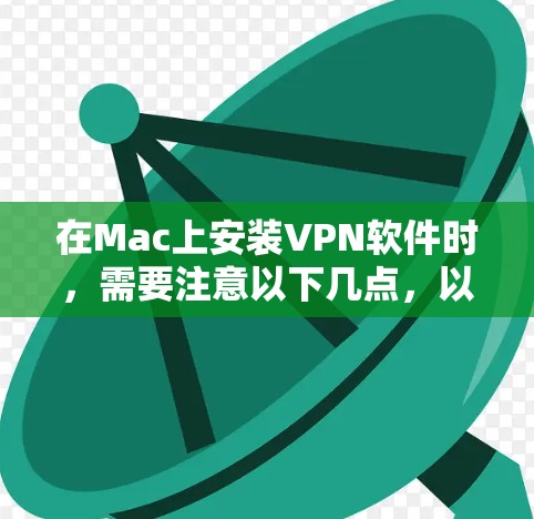 在Mac上安装VPN软件时，需要注意以下几点，以确保安全且符合Mac的使用习惯