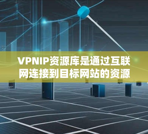VPNIP资源库是通过互联网连接到目标网站的资源库,提供多种选择,包括免费、订阅和付费的选项。以下是关于VPNIP资源库的详细总结 VPNIP资源库是通过互联网连接到目标网站的资源库,提供多种选择,包括免费、订阅和付费的选项。以下是关于VPNIP资源库的详细总结