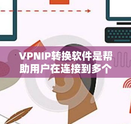 VPNIP转换软件是帮助用户在连接到多个网络环境时,自动调整或手动输入合适的IP地址,确保安全和高效连接的工具。以下是学习和了解这类软件的主要内容和步骤 VPNIP转换软件是帮助用户在连接到多个网络环境时,自动调整或手动输入合适的IP地址,确保安全和高效连接的工具。以下是学习和了解这类软件的主要内容和步骤
