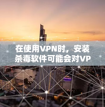 在使用VPN时,安装杀毒软件可能会对VPN的安全性和连接稳定性带来影响,因此以下是一些关键建议 在使用VPN时,安装杀毒软件可能会对VPN的安全性和连接稳定性带来影响,因此以下是一些关键建议