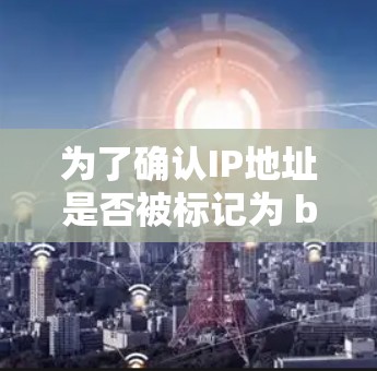 为了确认IP地址是否被标记为 blocked,您可以按照以下步骤操作 为了确认IP地址是否被标记为 blocked,您可以按照以下步骤操作