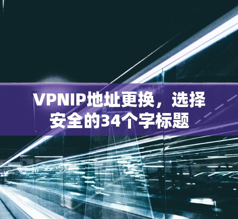 VPNIP地址更换,选择安全的34个字标题 VPNIP地址更换,选择安全的34个字标题