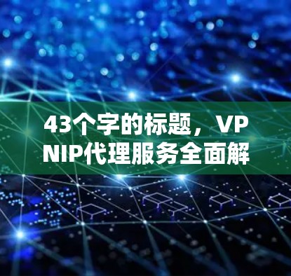 43个字的标题，VPNIP代理服务全面解析