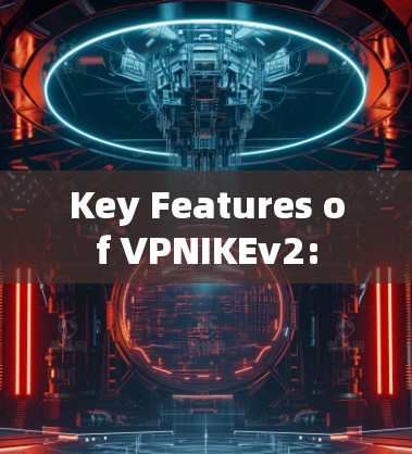 Key Features of VPNIKEv2: Key Features of VPNIKEv2: