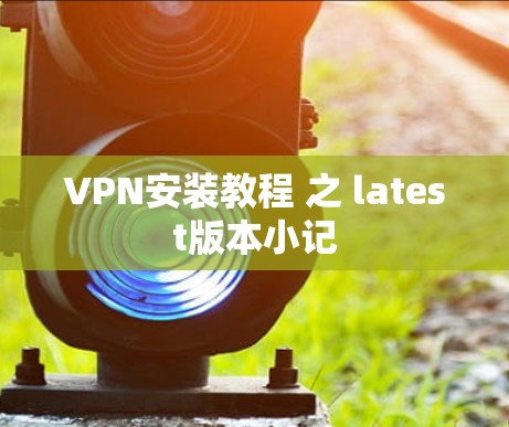 VPN安装教程 之 latest版本小记 VPN安装教程 之 latest版本小记