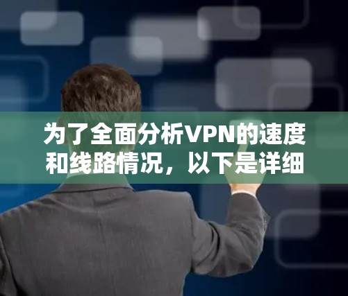 为了全面分析VPN的速度和线路情况,以下是详细的步骤和建议 为了全面分析VPN的速度和线路情况,以下是详细的步骤和建议
