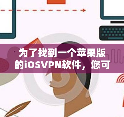 为了找到一个苹果版的iOSVPN软件,您可以按照以下步骤进行 为了找到一个苹果版的iOSVPN软件,您可以按照以下步骤进行